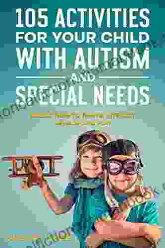 105 Activities For Your Child With Autism And Special Needs: Enable Them To Thrive Interact Develop And Play