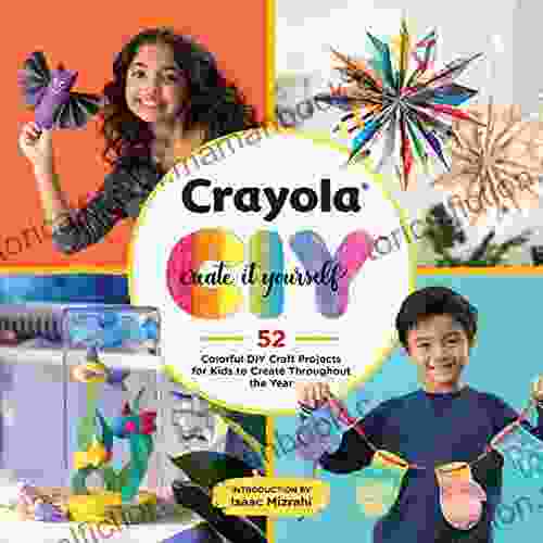 Crayola: Create It Yourself: 52 Colorful DIY Craft Projects For Kids To Create Throughout The Year