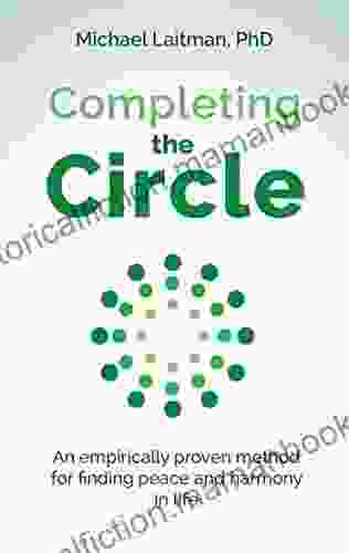 Completing The Circle: An Empirically Proven Method For Finding Peace And Harmony In Life