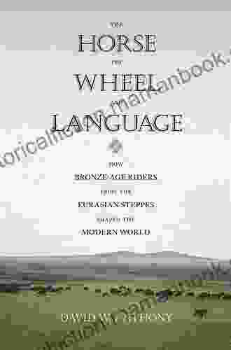 The Horse The Wheel And Language: How Bronze Age Riders From The Eurasian Steppes Shaped The Modern World