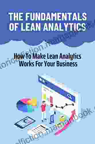 The Fundamentals Of Lean Analytics: How To Make Lean Analytics Works For Your Business