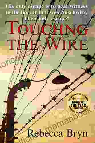 TOUCHING THE WIRE: Auschwitz1944: A Jewish Nurse Steps From A Cattle Wagon Into The Heart Of A Young Doctor But Can He Save Her?