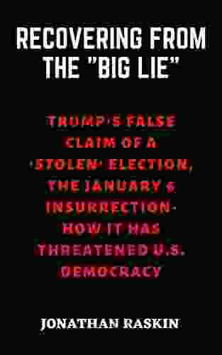 RECOVERING FROM THE BIG LIE: Trump S False Claim Of A Stolen Election The January 6 Insurrection How It Has Threatened U S Democracy