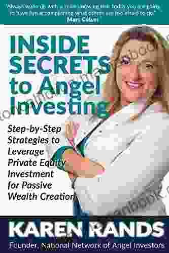 Inside Secrets To Angel Investing: Step By Step Strategies To Leverage Private Equity Investment For Passive Wealth Creation