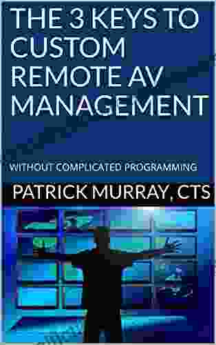 THE 3 KEYS TO CUSTOM REMOTE AV MANAGEMENT: WITHOUT COMPLICATED PROGRAMMING