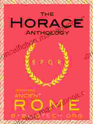 The Horace Anthology: The Odes The Epodes The Satires The Epistles The Art Of Poetry (Illustrated) (Texts From Ancient Rome 8)