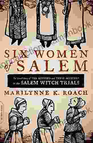 Six Women Of Salem: The Untold Story Of The Accused And Their Accusers In The Salem Witch Trials