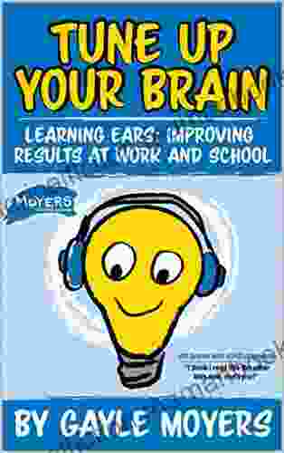 Tune Up Your Brain: Learning Ears: Improving Results At Work And School